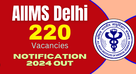 AIIMS Delhi Recruitment 2024 Notification for 220 Vacancies Released, Check Eligibility and Apply Online Now