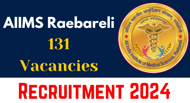 AIIMS Raebareli Recruitment 2024 Notification Out for 131 Vacancies
