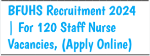 BFUHS Staff Nurse Recruitment 2024 Notification Out for 120 Posts, Apply Online